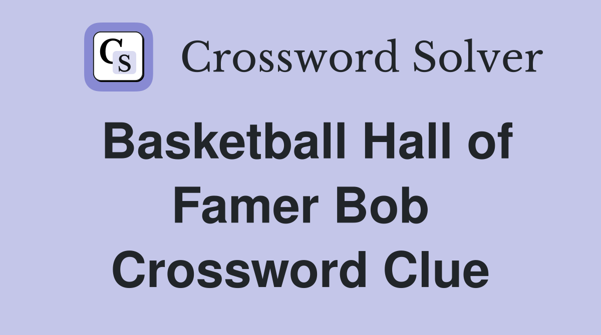 Find the Answer to Bob in the Basketball Hall of Fame Crossword Clue