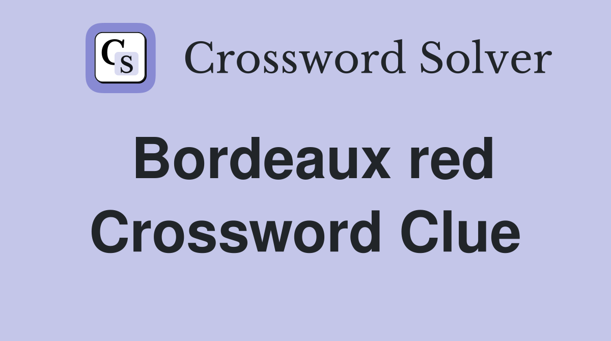 Bordeaux Red Crossword NYT Solution: Decipher the Clue With This Easy Explanation!